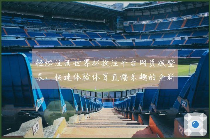 轻松注册世界杯投注平台网页版登录，快速体验体育直播乐趣的全新指南