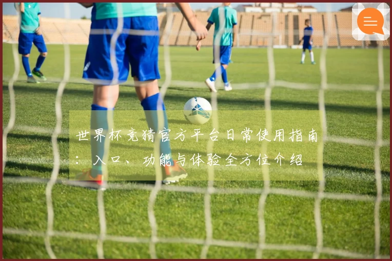 世界杯竞猜官方平台日常使用指南：入口、功能与体验全方位介绍