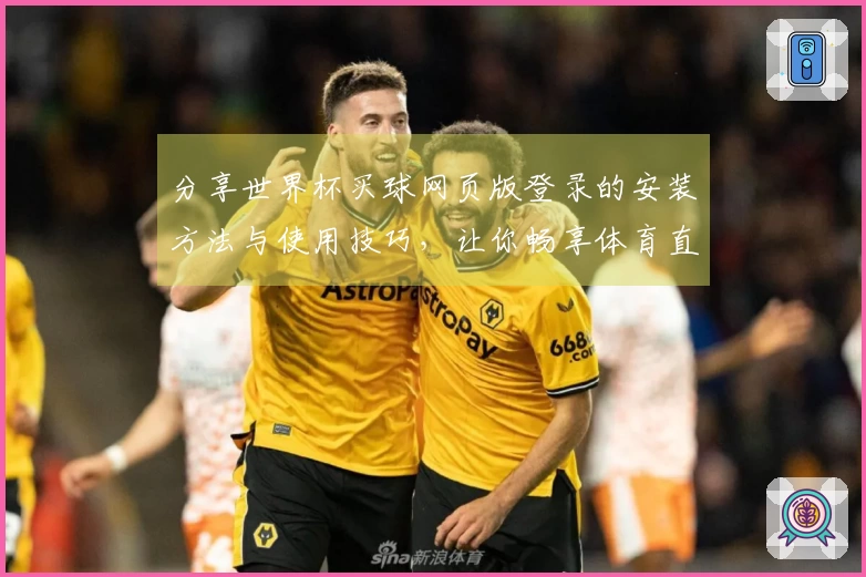 分享世界杯买球网页版登录的安装方法与使用技巧，让你畅享体育直播乐趣