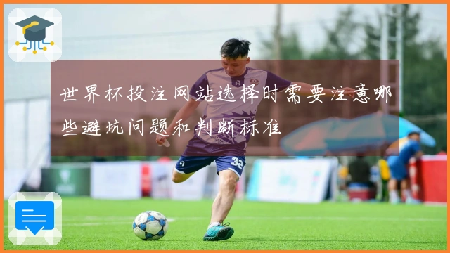 世界杯投注网站选择时需要注意哪些避坑问题和判断标准
