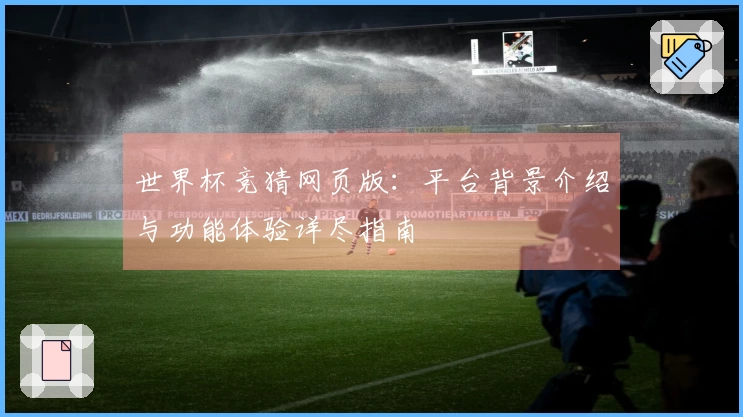 世界杯竞猜网页版：平台背景介绍与功能体验详尽指南