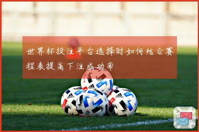 世界杯投注平台选择时如何结合赛程表提高下注成功率