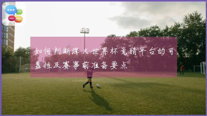如何判断烽火世界杯竞猜平台的可靠性及赛事前准备要点