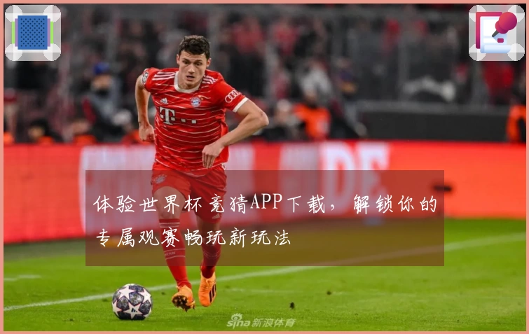 体验世界杯竞猜APP下载，解锁你的专属观赛畅玩新玩法