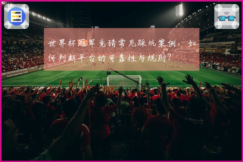 世界杯冠军竞猜常见踩坑案例，如何判断平台的可靠性与规则？