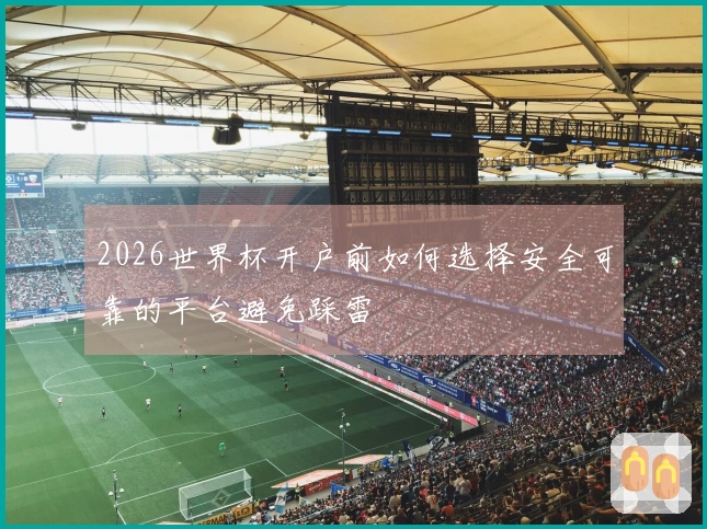 2026世界杯开户前如何选择安全可靠的平台避免踩雷