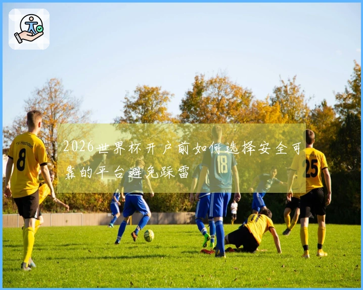 2026世界杯开户前如何选择安全可靠的平台避免踩雷