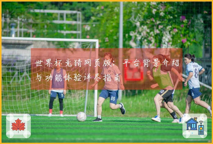 世界杯竞猜网页版：平台背景介绍与功能体验详尽指南