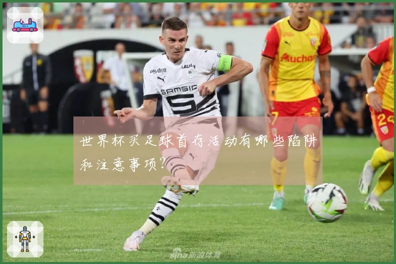 世界杯买足球首存活动有哪些陷阱和注意事项？