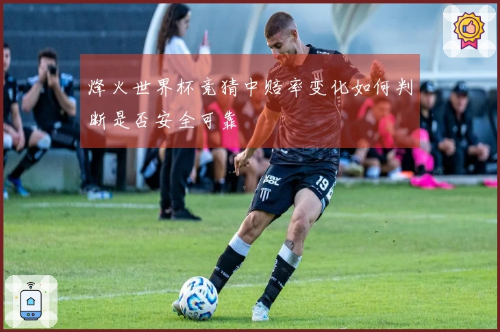 烽火世界杯竞猜中赔率变化如何判断是否安全可靠