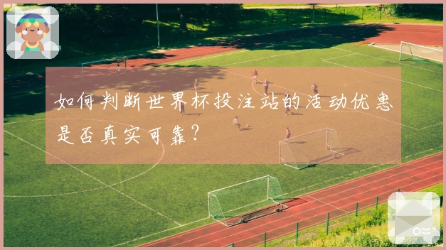 如何判断世界杯投注站的活动优惠是否真实可靠？