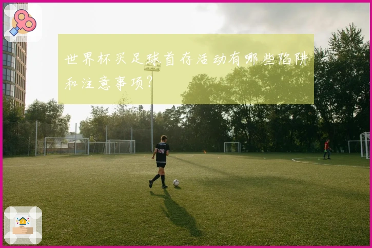 世界杯买足球首存活动有哪些陷阱和注意事项？