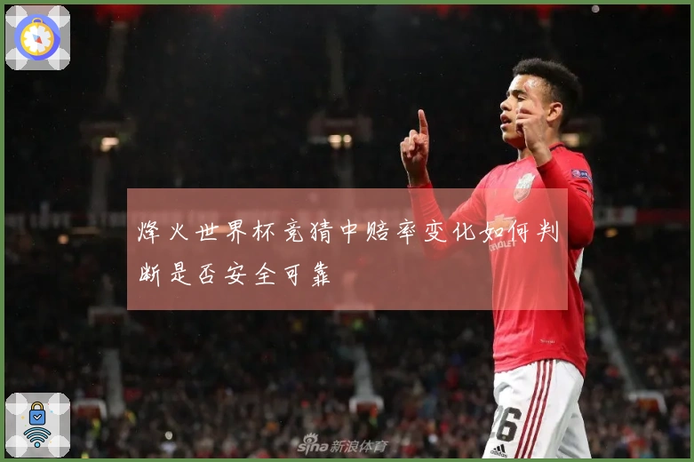烽火世界杯竞猜中赔率变化如何判断是否安全可靠