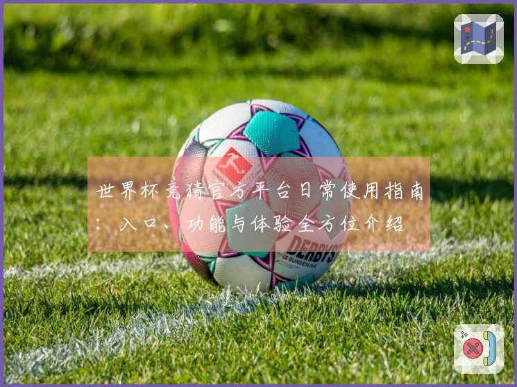 世界杯竞猜官方平台日常使用指南：入口、功能与体验全方位介绍
