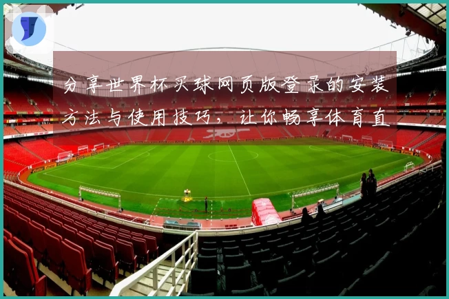 分享世界杯买球网页版登录的安装方法与使用技巧，让你畅享体育直播乐趣