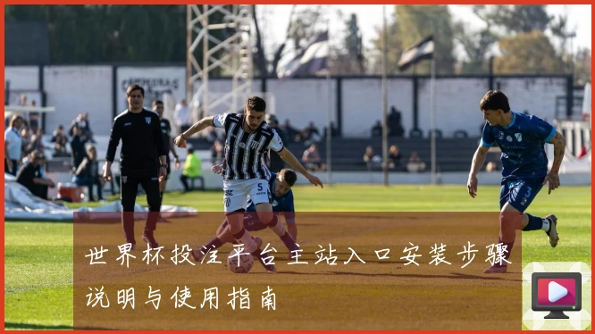 世界杯投注平台主站入口安装步骤说明与使用指南